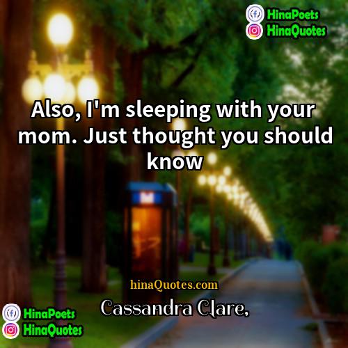 Cassandra Clare Quotes | Also, I'm sleeping with your mom. Just